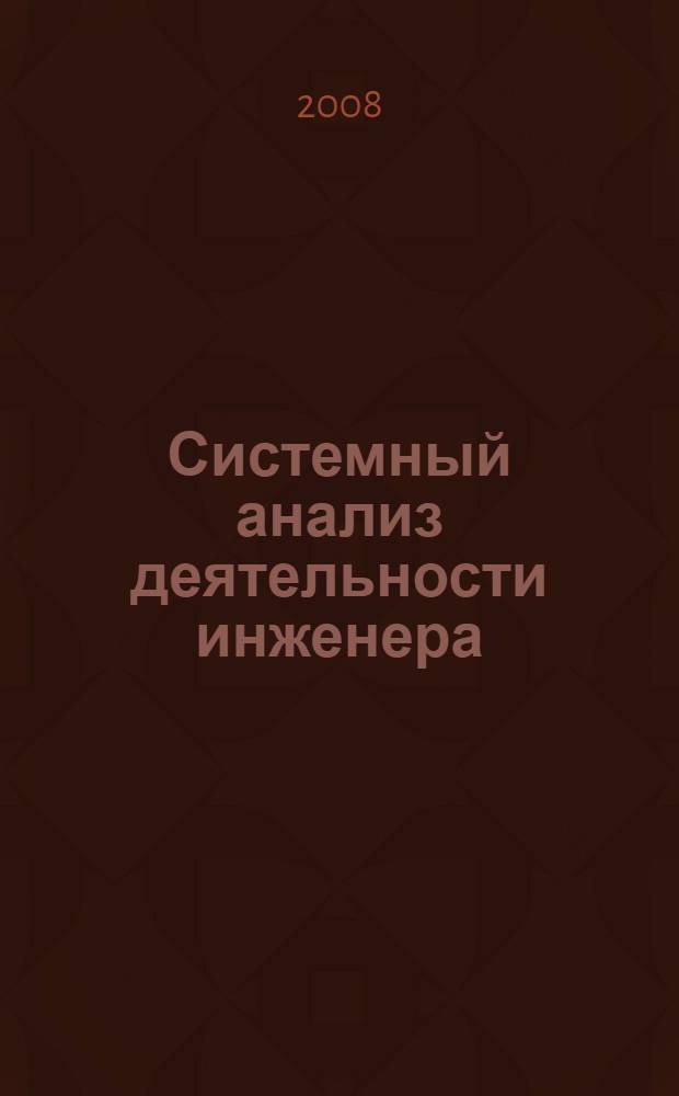 Системный анализ деятельности инженера : (аспекты методологии инженерной деятельности) : материалы к научно-методическому семинару