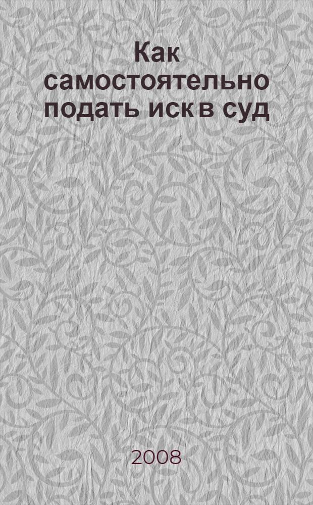 Как самостоятельно подать иск в суд: оформление исковых заявлений, их типовые формы; сроки подачи исков, порядок их рассмотрения и обжалования