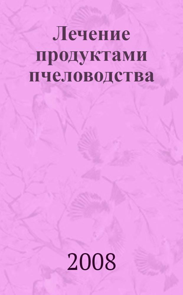 Лечение продуктами пчеловодства : практические советы