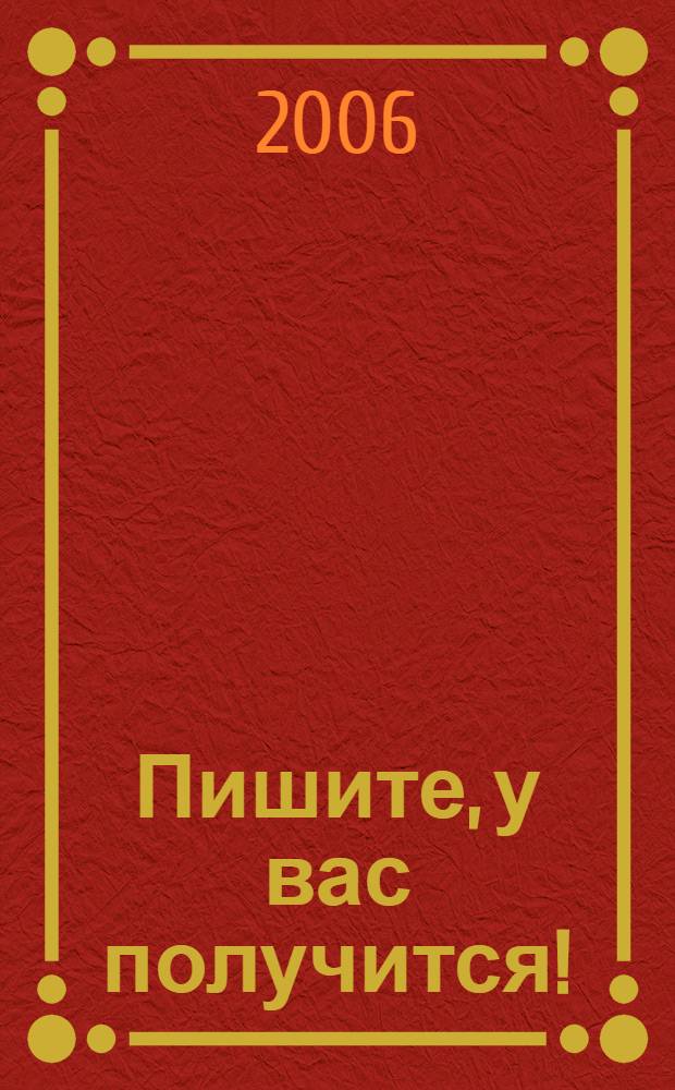 Пишите, у вас получится! : 12 шагов навстречу начинающему литератору : компас-справочник