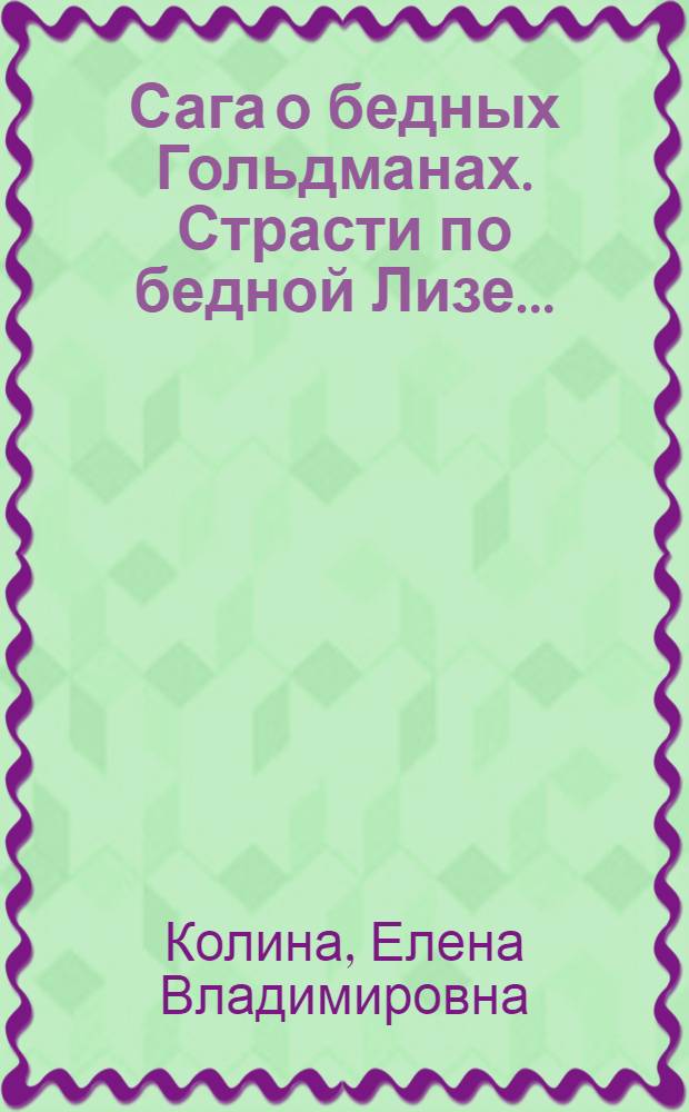 Сага о бедных Гольдманах. Страсти по бедной Лизе... : роман