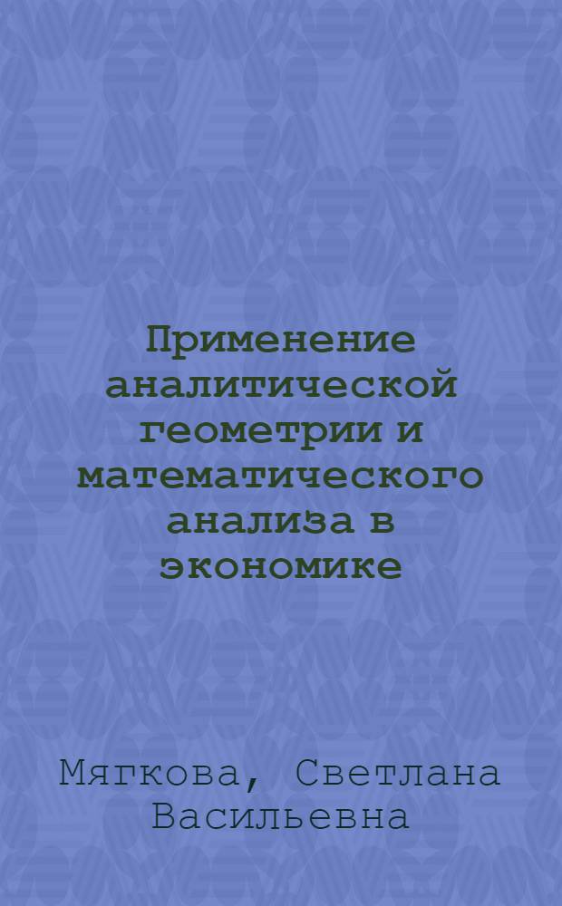 Применение аналитической геометрии и математического анализа в экономике : учебное пособие