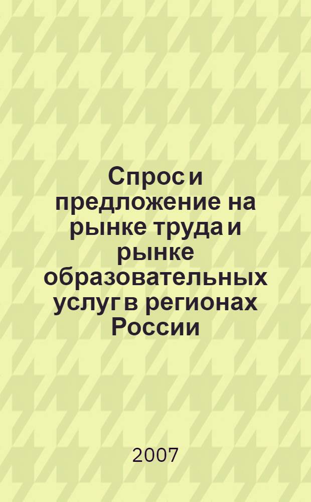 Спрос и предложение на рынке труда и рынке образовательных услуг в регионах России : сборник докладов по материалам Четвертой Всероссийской научно-практической Интернет-конференции, (31 октября - 1 ноября 2007 г.)