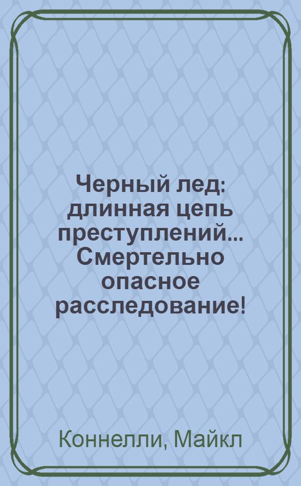 Черный лед : длинная цепь преступлений... Смертельно опасное расследование! : роман