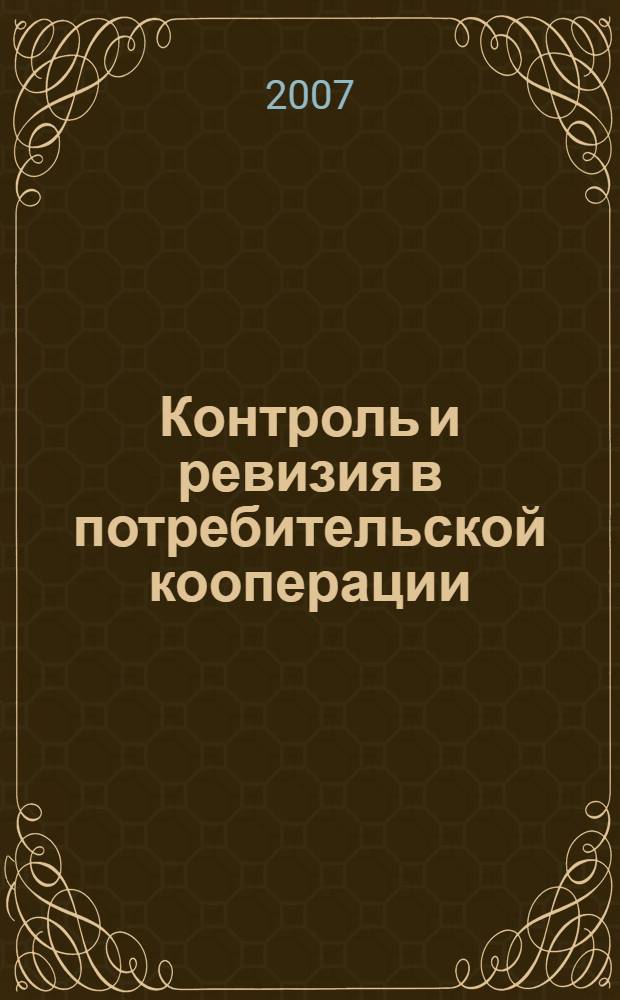 Контроль и ревизия в потребительской кооперации : учебное пособие : для студентов, обучающихся по специальности 080109 "Бухгалтерский учет, анализ и аудит"