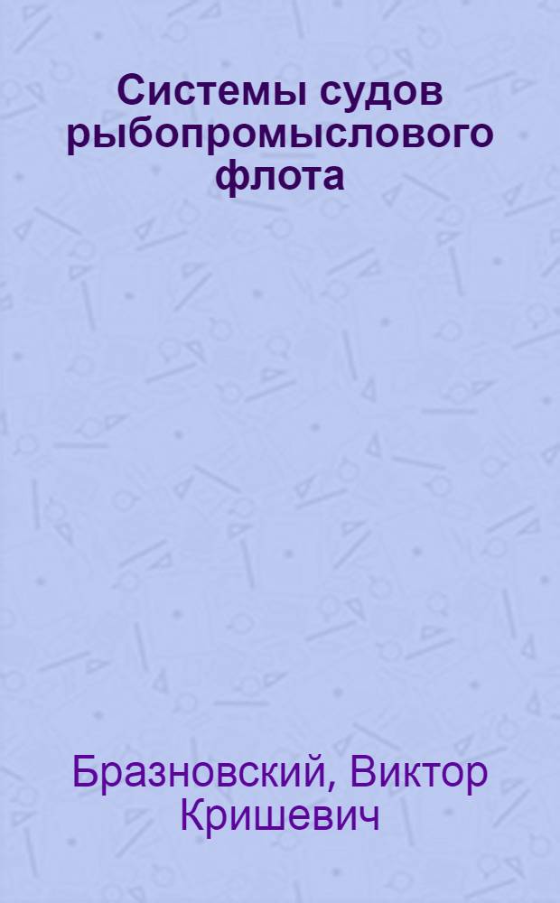 Системы судов рыбопромыслового флота : учебное пособие : для курсантов СМФ очного и заочного обучения специальности 180403 "Эксплуатация судовых энергетических установок"