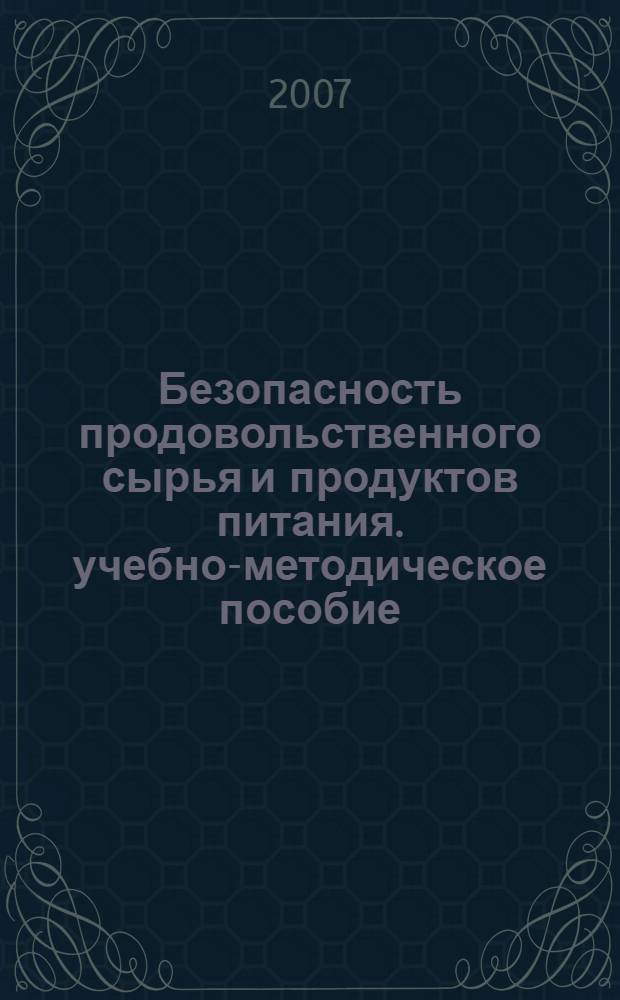 Безопасность продовольственного сырья и продуктов питания. учебно-методическое пособие
