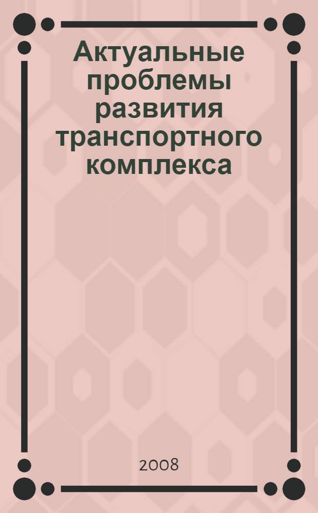 Актуальные проблемы развития транспортного комплекса : материалы IV Международной научно-практической конференции, 4-5 марта 2008 года