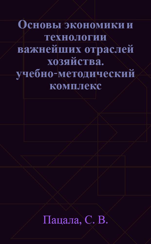 Основы экономики и технологии важнейших отраслей хозяйства. учебно-методический комплекс