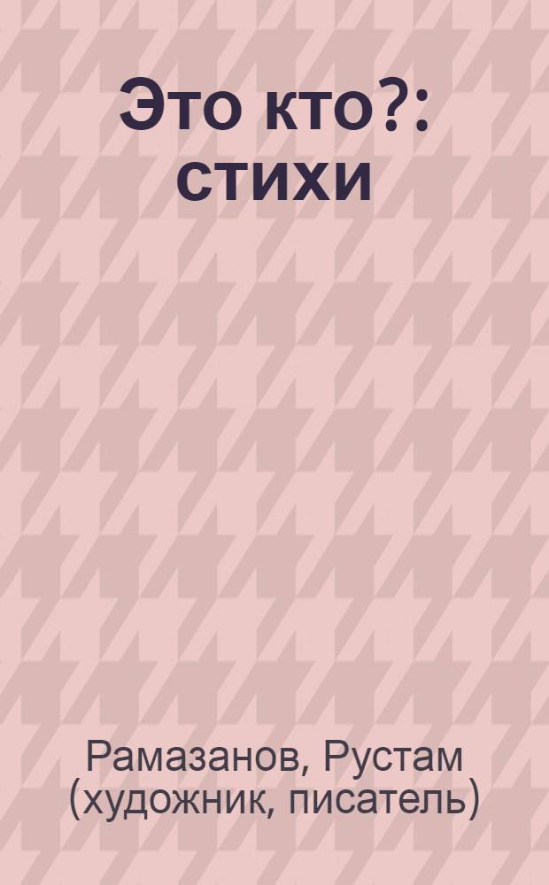 Это кто? : стихи : для тетей дошкольного возраста : для чтения взрослыми детям