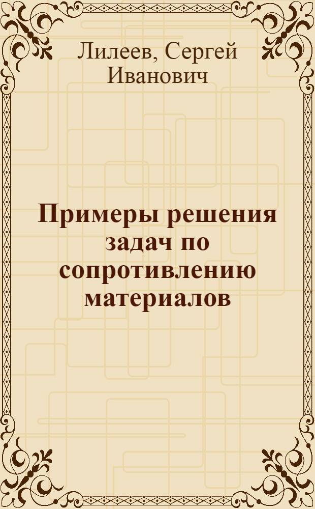 Примеры решения задач по сопротивлению материалов : учебное пособие
