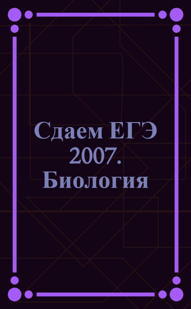 Сдаем ЕГЭ 2007. Биология : + 1 С: Репетитор. Биология : варианты, тренажер, нормативные документы