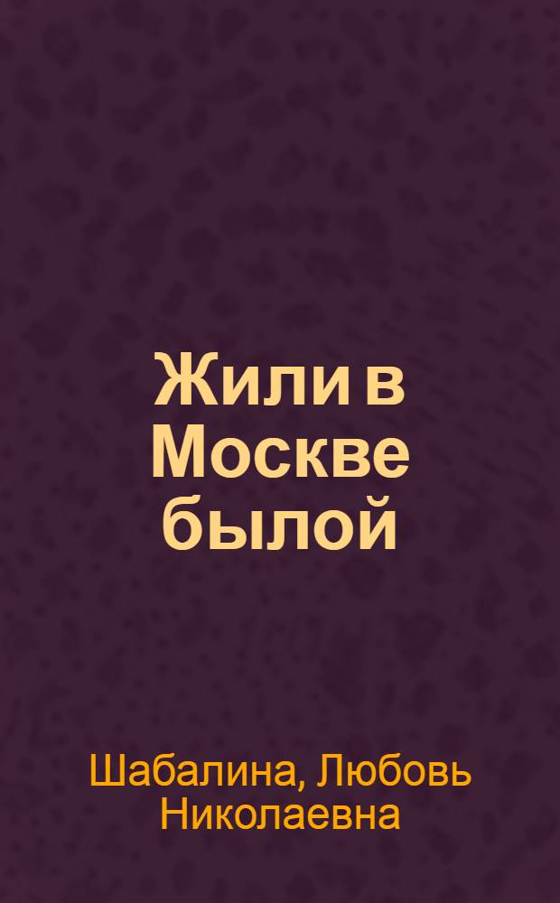 Жили в Москве былой : беседы о булгаковской Москве (по роману М.А. Булгакова "Мастер и Маргарита") : пособие по практике речи