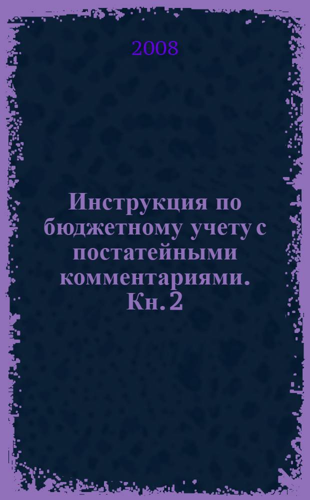 Инструкция по бюджетному учету с постатейными комментариями. Кн. 2