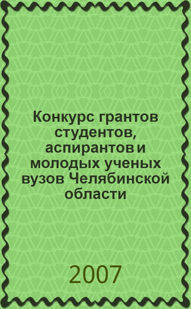 Конкурс грантов студентов, аспирантов и молодых ученых вузов Челябинской области : сборник рефератов научно-исследовательских работ студентов