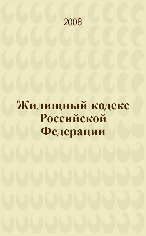 Жилищный кодекс Российской Федерации : текст и справочные материалы с изменениями и дополнениями на 15 января 2008 года : принят Государственной думой 22 декабря 2004 года : одобрен Советом Федерации 24 декабря 2004 года : (редакция от 30 октября 2007 года)