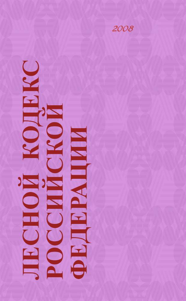 Лесной кодекс Российской Федерации : по состоянию на 15 марта 2008 г. : принят Государственной Думой 8 ноября 2006 года : одобрен Советом Федерации 24 ноября 2006 года