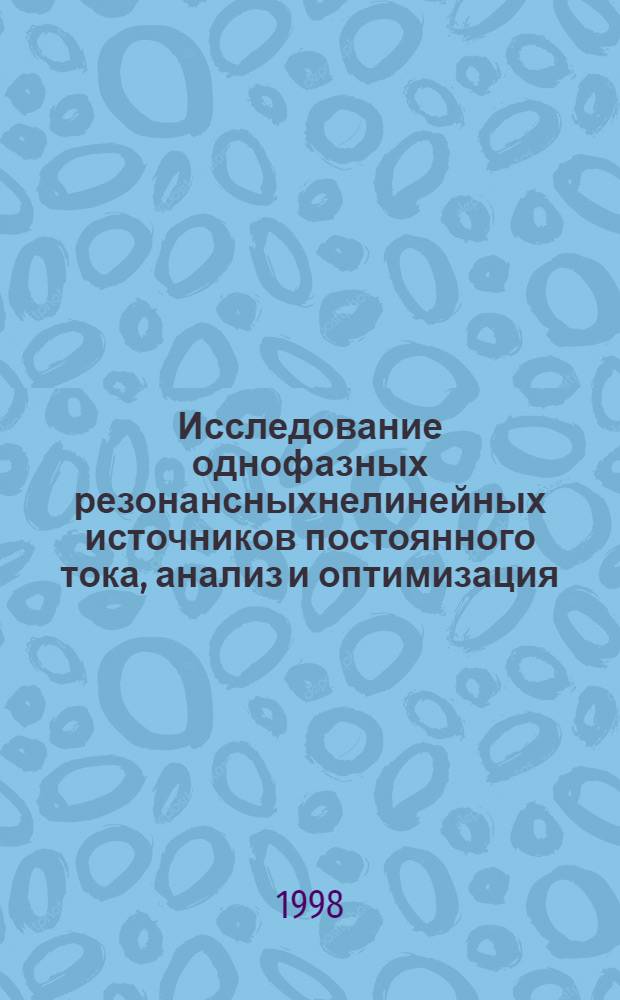 Исследование однофазных резонансныхнелинейных источников постоянного тока, анализ и оптимизация : автореферат диссертации на соискание ученой степени к.т.н. : специальность 05.09.05