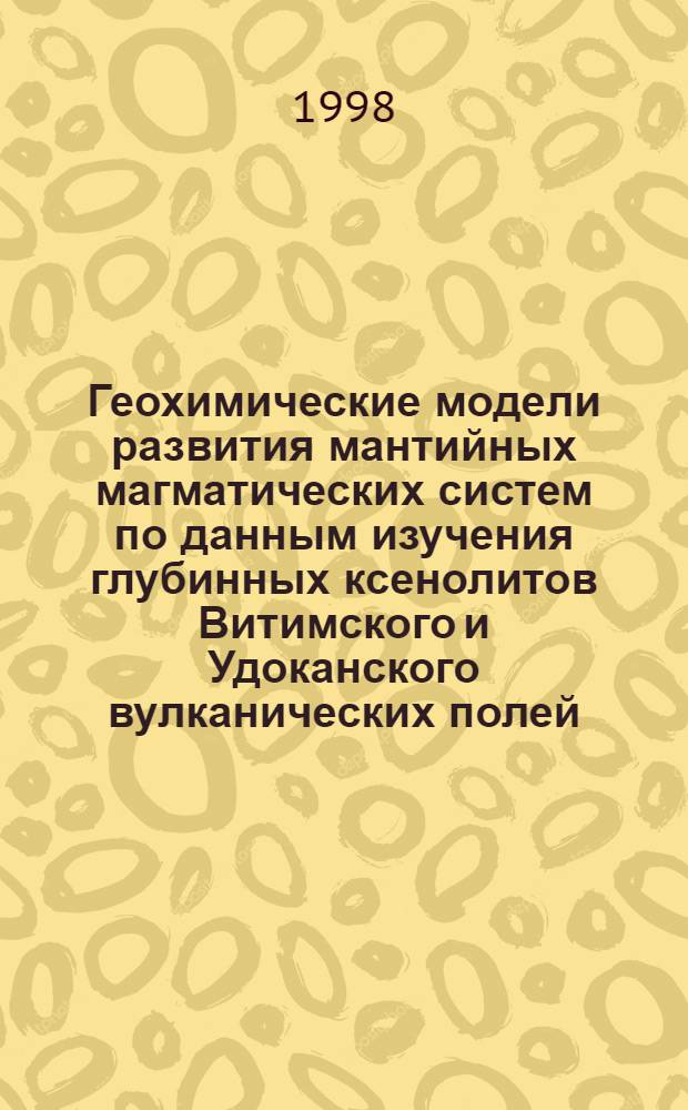 Геохимические модели развития мантийных магматических систем по данным изучения глубинных ксенолитов Витимского и Удоканского вулканических полей (Восточное Забайкалье) : автореферат диссертации на соискание ученой степени к.г.-м.н. : специальность 04.00.02