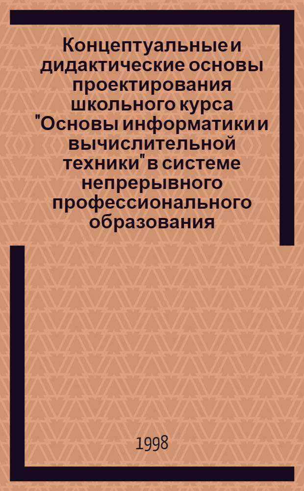 Концептуальные и дидактические основы проектирования школьного курса "Основы информатики и вычислительной техники" в системе непрерывного профессионального образования : автореферат диссертации на соискание ученой степени к.п.н. : специальность 13.00.08