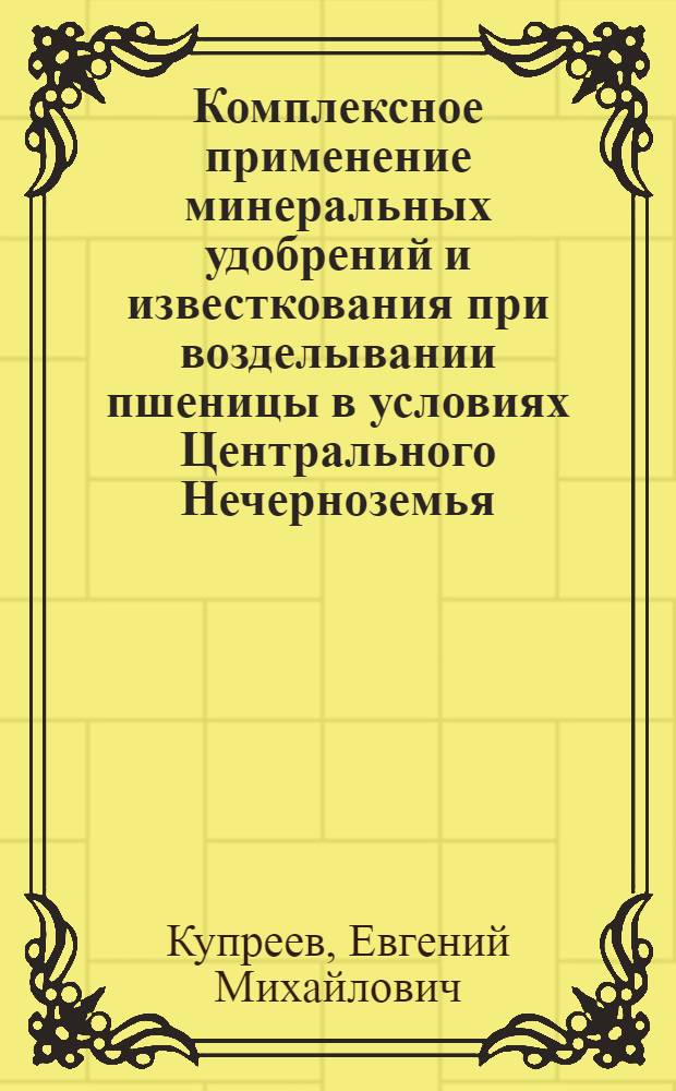 Комплексное применение минеральных удобрений и известкования при возделывании пшеницы в условиях Центрального Нечерноземья : автореф. дис. на соиск. учен. степ. канд. с.-х. наук : специальность 06.01.04 <Агрохимия>