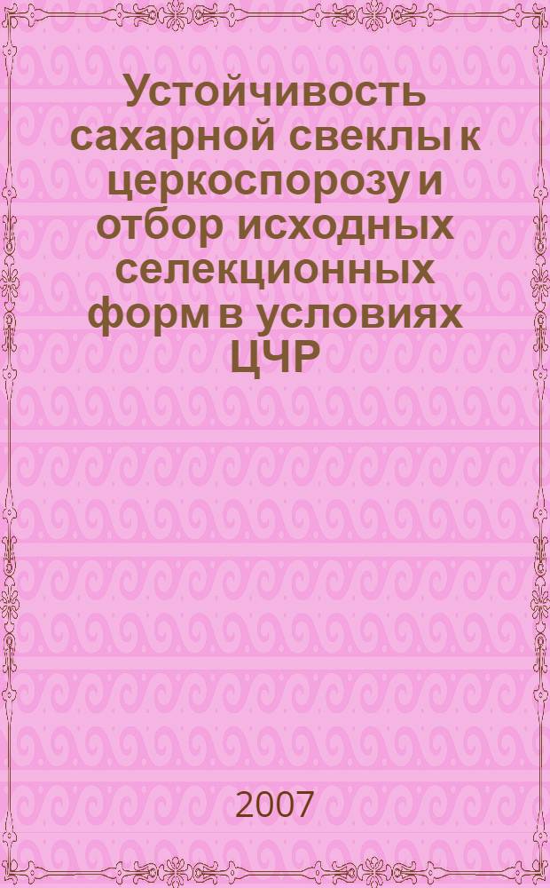 Устойчивость сахарной свеклы к церкоспорозу и отбор исходных селекционных форм в условиях ЦЧР : автореф. дис. на соиск. учен. степ. канд. биол. наук : специальность 06.01.05 <Селекция и семеноводство> : специальность 06.01.11 <Защита растений>