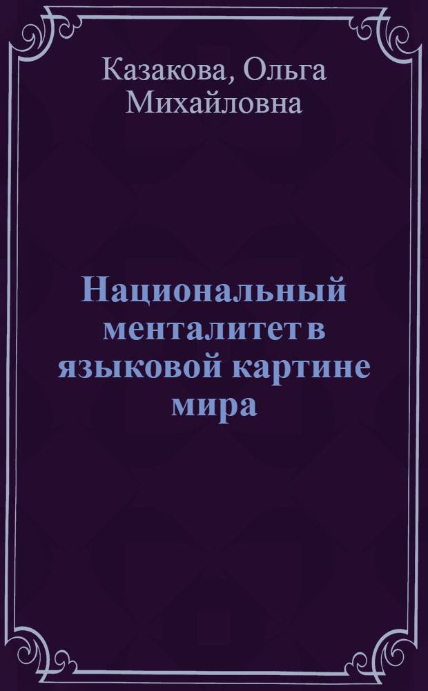 Национальный менталитет в языковой картине мира : (на примере сопоставления русскоязычной и англоязычной картин мира) : автореф. дис. на соиск. учен. степ. канд. филол. наук : специальность 24.00.01 <Теория и история культуры>