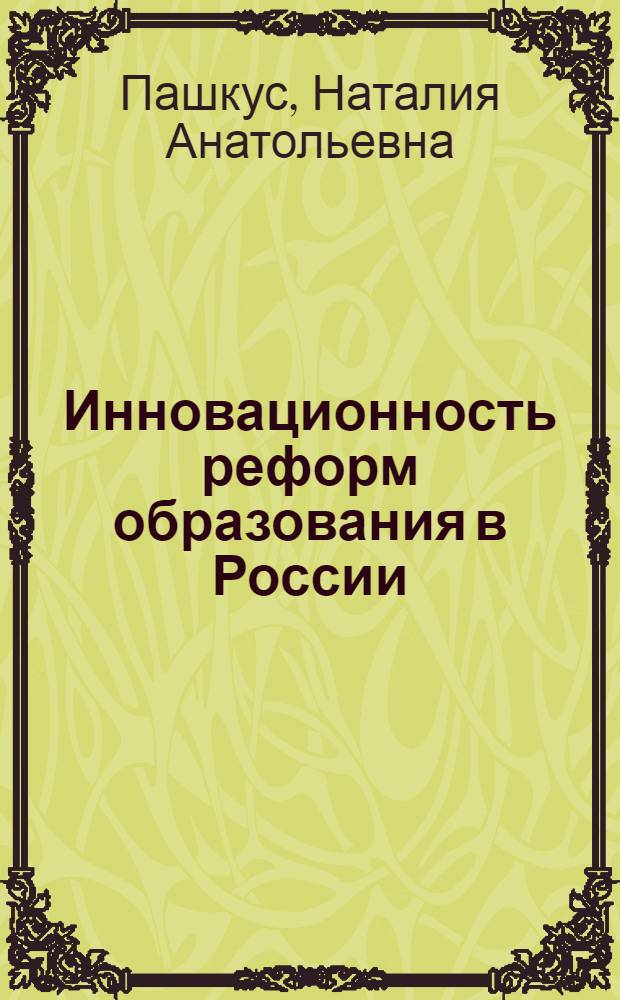 Инновационность реформ образования в России: методология исследования, оценка эффективности и рисков : автореф. дис. на соиск. учен. степ. д-ра экон. наук : специальность 08.00.05 <Экономика и упр. нар. хоз-вом>