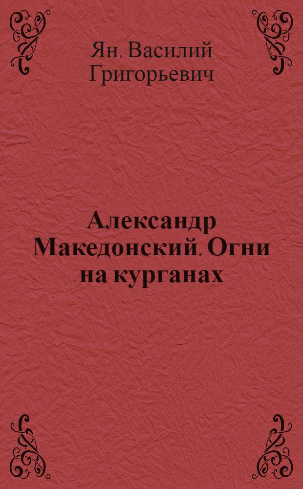 Александр Македонский. Огни на курганах : роман