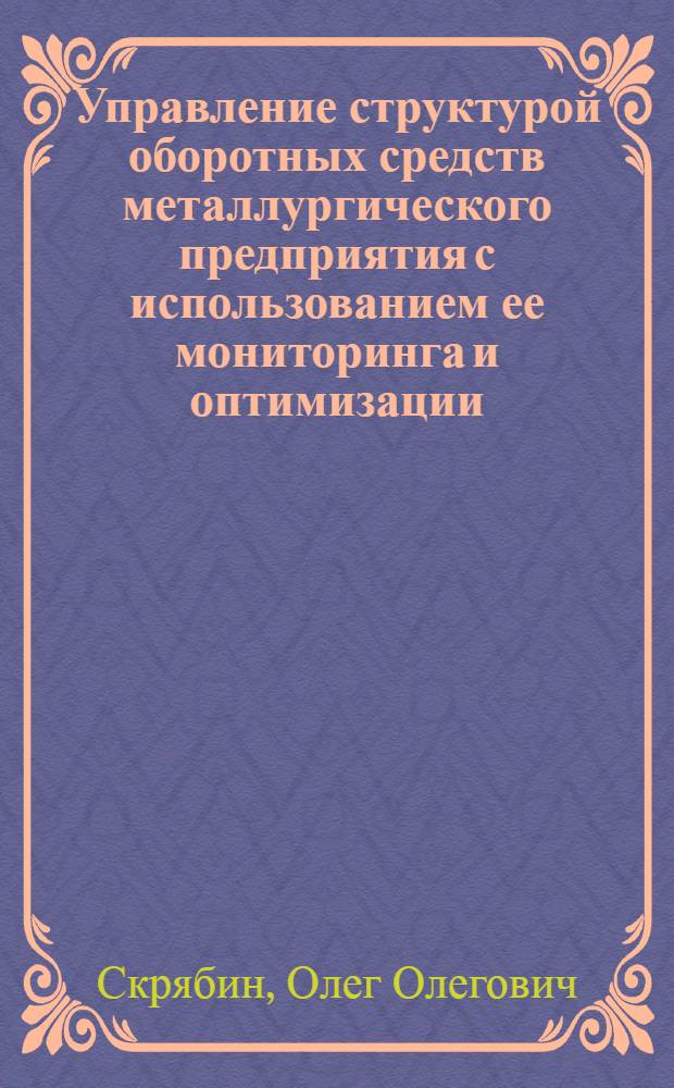 Управление структурой оборотных средств металлургического предприятия с использованием ее мониторинга и оптимизации : автореф. дис. на соиск. учен. степ. канд. экон. наук : специальность 08.00.05 <Экономика и упр. нар. хоз-вом>