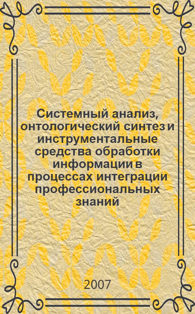 Системный анализ, онтологический синтез и инструментальные средства обработки информации в процессах интеграции профессиональных знаний : автореф. дис. на соиск. учен. степ. д-ра техн. наук : специальность 05.13.01 <Систем. анализ, упр. и обраб. информ.>