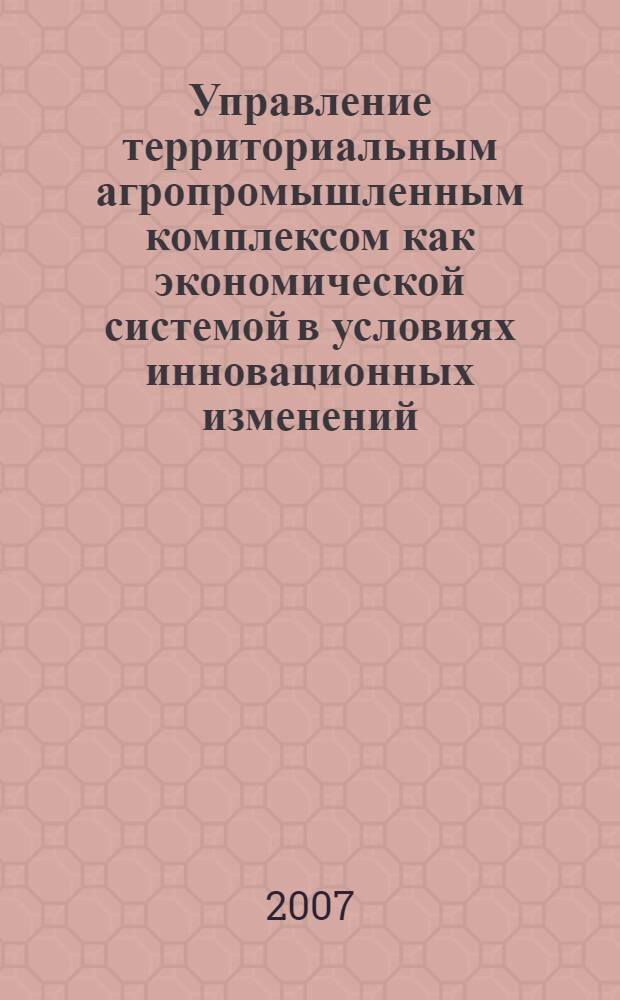 Управление территориальным агропромышленным комплексом как экономической системой в условиях инновационных изменений : автореф. дис. на соиск. учен. степ. канд. экон. наук : специальность 08.00.05 <Экономика и упр. нар. хоз-вом>