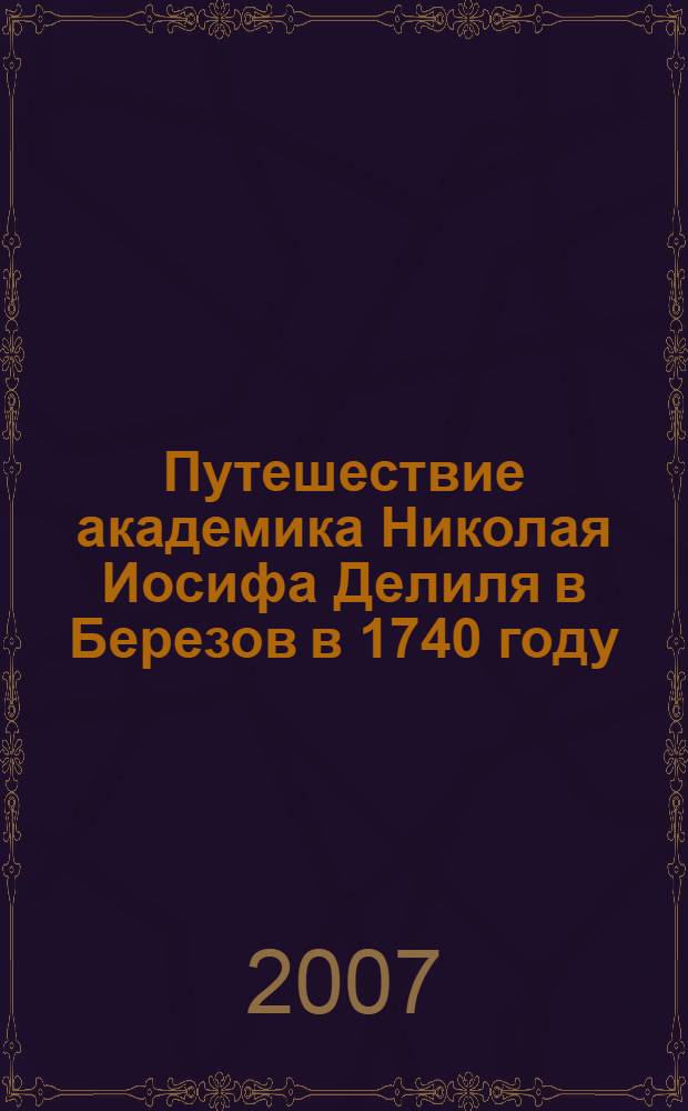 Путешествие академика Николая Иосифа Делиля в Березов в 1740 году : со снимками видов Березова, рисованных в 1740 году