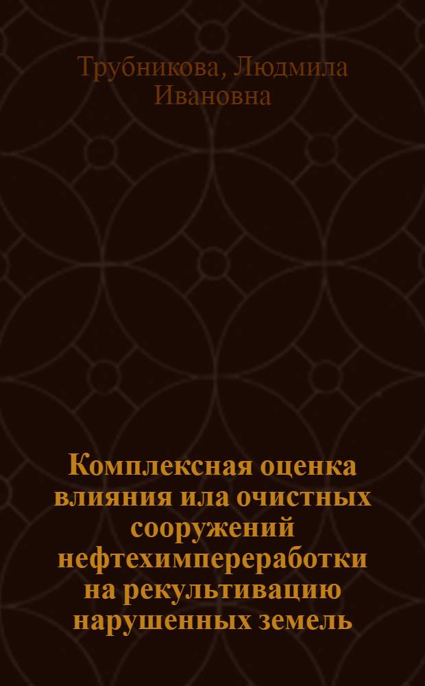 Комплексная оценка влияния ила очистных сооружений нефтехимпереработки на рекультивацию нарушенных земель : автореф. дис. на соиск. учен. степ. д-ра техн. наук : специальность 03.00.16 <Экология>