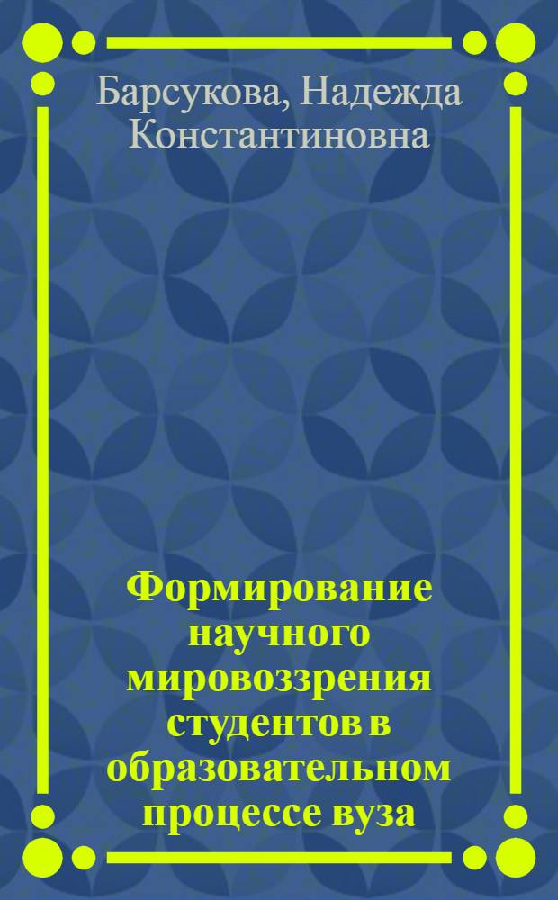 Формирование научного мировоззрения студентов в образовательном процессе вуза : автореф. дис. на соиск. учен. степ. канд. пед. наук : специальность 13.00.01 <Общ. педагогика, история педагогики и образования>