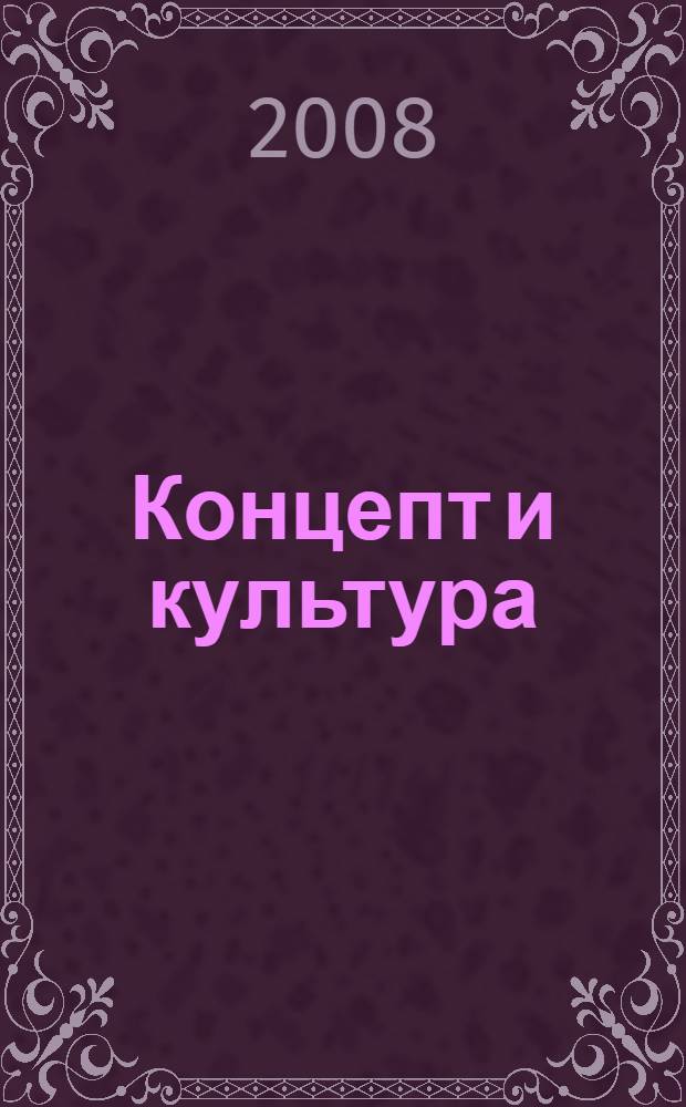 Концепт и культура = Concept and culture : материалы III Международной научной конференции посвященной памяти доктора филологических наук, профессора Н.В. Феоктистовой (Кемерово, 27-28 марта 2008 г.) : сборник