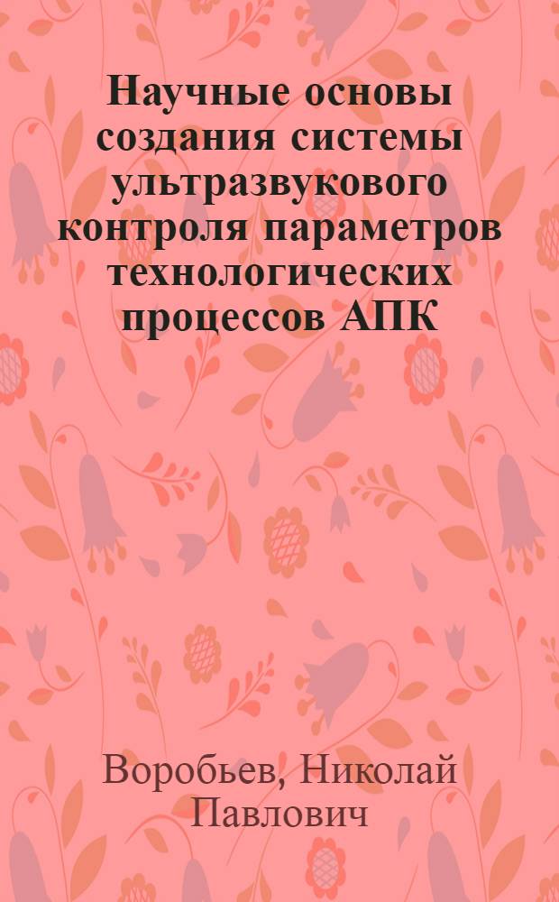 Научные основы создания системы ультразвукового контроля параметров технологических процессов АПК : автореф. дис. на соиск. учен. степ. д-ра техн. наук : специальность 05.20.02 <Электротехнологии и электрооборудование в сел. хоз-ве>