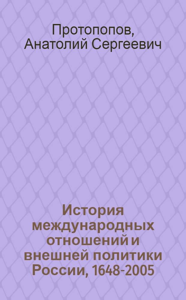 История международных отношений и внешней политики России, 1648-2005 : учебник для студентов высших учебных заведений, обучающихся по направлениям подготовки бакалавров и магистров "История", "Регионоведение", "Международные отношения" и аналогичным специальностям подготовки дипломированных специалистов