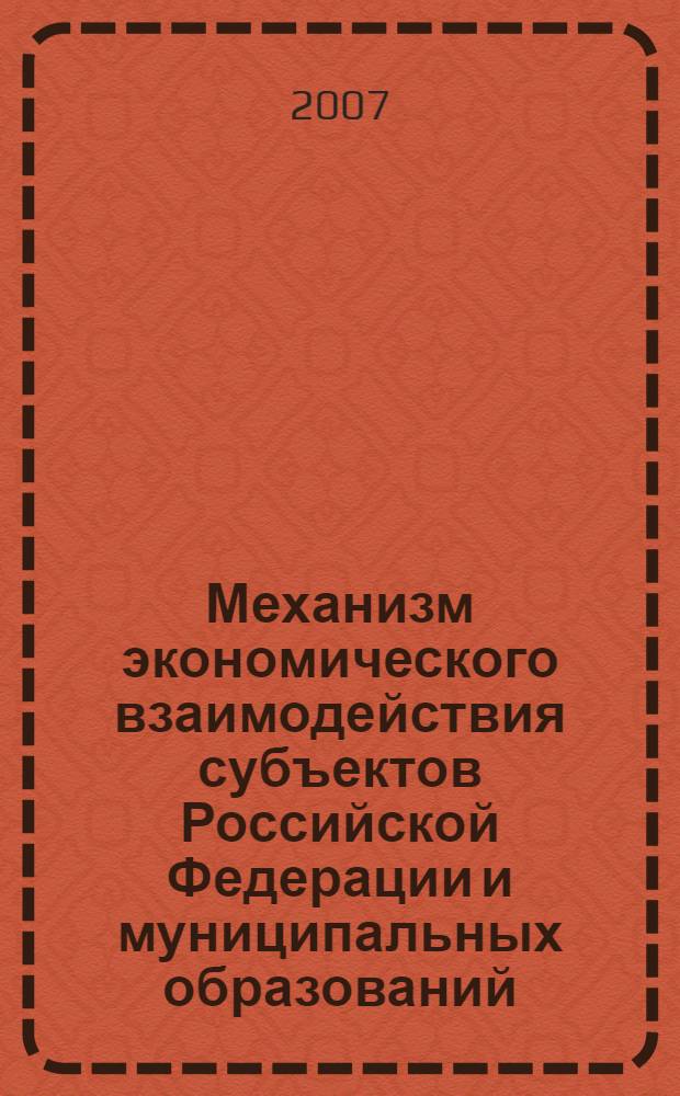 Механизм экономического взаимодействия субъектов Российской Федерации и муниципальных образований : автореф. дис. на соиск. учен. степ. канд. экон. наук : специальность 08.00.05 <Экономика и упр. нар. хоз-вом>