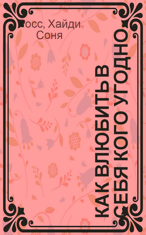 Как влюбить в себя кого угодно : 10 шагов навстречу своей половинке : перевод с немецкого