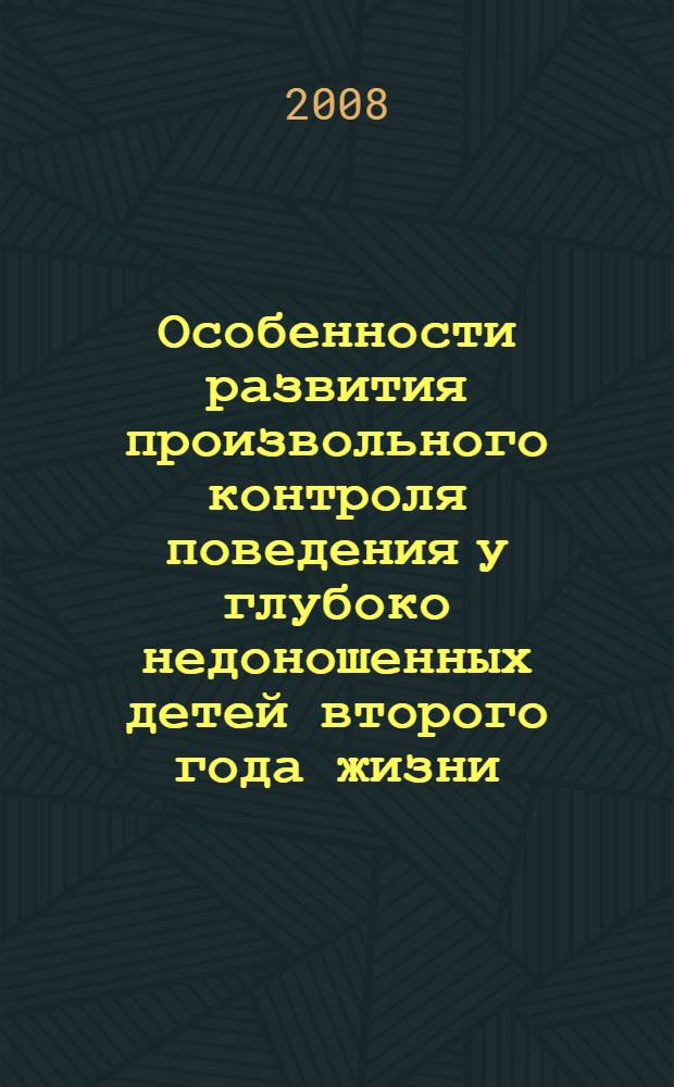 Особенности развития произвольного контроля поведения у глубоко недоношенных детей второго года жизни : автореф. дис. на соиск. учен. степ. канд. психол. наук : специальность 19.00.13 <Психология развития, акмеология>