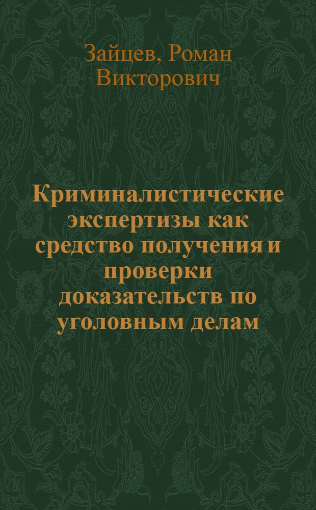 Криминалистические экспертизы как средство получения и проверки доказательств по уголовным делам : автореф. дис. на соиск. учен. степ. канд. юрид. наук : специальность 12.00.09 <Уголов. процесс, криминалистика и судеб. экспертиза; оператив.-розыскная деятельность>