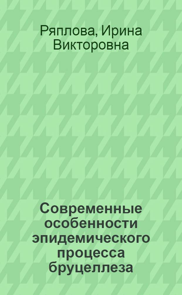 Современные особенности эпидемического процесса бруцеллеза : автореф. дис. на соиск. учен. степ. канд. мед. наук : специальность 14.00.30 <Эпидемиология>