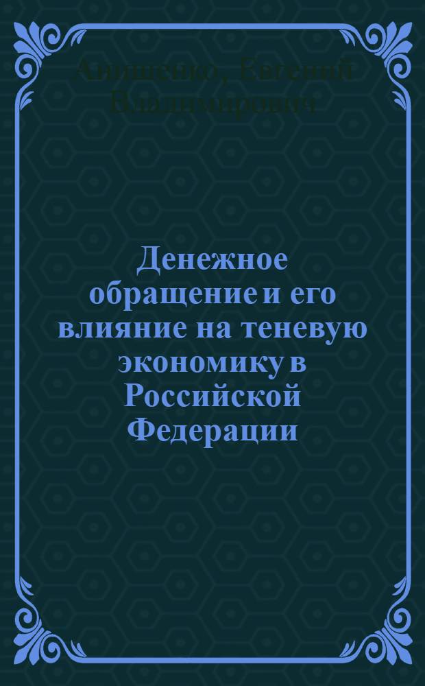 Денежное обращение и его влияние на теневую экономику в Российской Федерации : автореф. дис. на соиск. учен. степ. канд. экон. наук : специальность 08.00.10 <Финансы, денеж. обращение и кредит> : специальность 08.00.05 <Экономика и упр. нар. хоз-вом>