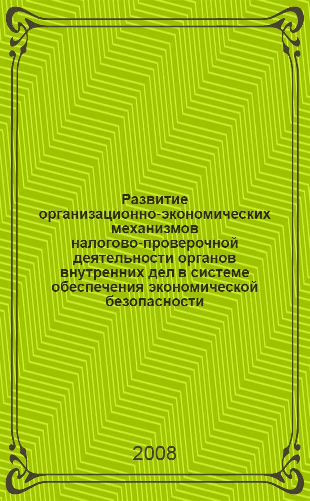 Развитие организационно-экономических механизмов налогово-проверочной деятельности органов внутренних дел в системе обеспечения экономической безопасности : автореф. дис. на соиск. учен. степ. канд. экон. наук : специальность 08.00.05 <Экономика и упр. нар. хоз-вом> : специальность 08.00.10 <Финансы, денеж. обращение и кредит>
