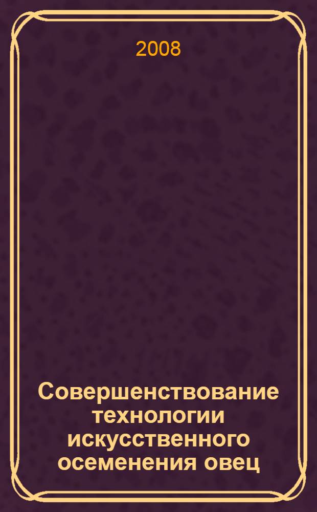 Совершенствование технологии искусственного осеменения овец : автореф. дис. на соиск. учен. степ. канд. биол. наук : специальность 06.02.01 <Разведение, селекция, генетика и воспроизводство с.-х. животных>
