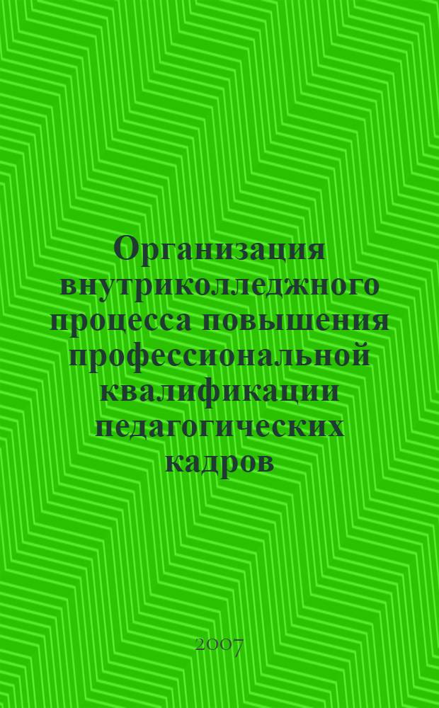 Организация внутриколледжного процесса повышения профессиональной квалификации педагогических кадров : автореф. дис. на соиск. учен. степ. канд. пед. наук : специальность 13.00.08 <Теория и методика проф. образования>