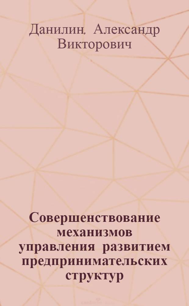 Совершенствование механизмов управления развитием предпринимательских структур : автореф. дис. на соиск. учен. степ. канд. экон. наук : специальность 08.00.05 <Экономика и упр. нар. хоз-вом>