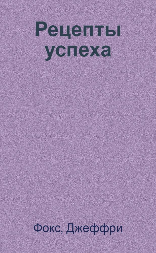 Рецепты успеха : уроки бизнеса за обеденным столом : пер. с англ. М. Ивановой