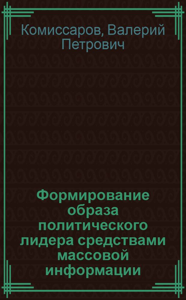 Формирование образа политического лидера средствами массовой информации : (на примере прессы Чувашской Республики) : автореф. дис. на соиск. учен. степ. канд. филол. наук : специальность 10.01.10 <Журналистика>